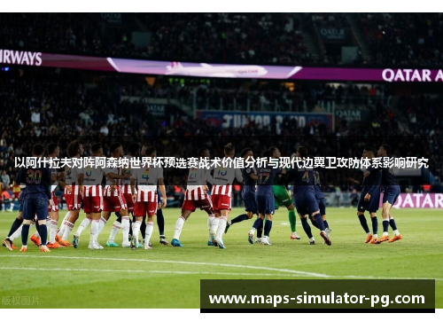 以阿什拉夫对阵阿森纳世界杯预选赛战术价值分析与现代边翼卫攻防体系影响研究 以阿什拉夫对阵阿森纳世界杯预选赛战术价值分析与现代边翼卫攻防体系影响研究