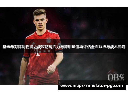 基米希对阵利物浦之战攻防统治力与德甲价值再评估全面解析与战术影响 基米希对阵利物浦之战攻防统治力与德甲价值再评估全面解析与战术影响