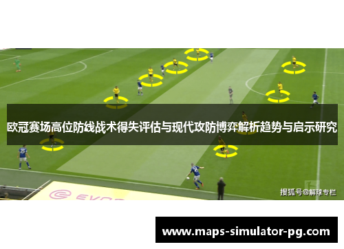 欧冠赛场高位防线战术得失评估与现代攻防博弈解析趋势与启示研究 欧冠赛场高位防线战术得失评估与现代攻防博弈解析趋势与启示研究