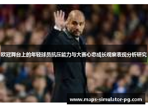 欧冠舞台上的年轻球员抗压能力与大赛心态成长观察表现分析研究 欧冠舞台上的年轻球员抗压能力与大赛心态成长观察表现分析研究