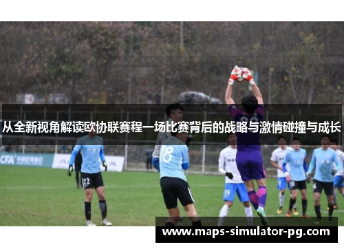 从全新视角解读欧协联赛程一场比赛背后的战略与激情碰撞与成长 从全新视角解读欧协联赛程一场比赛背后的战略与激情碰撞与成长
