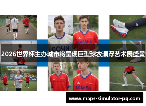 2026世界杯主办城市将呈现巨型球衣漂浮艺术展盛景 2026世界杯主办城市将呈现巨型球衣漂浮艺术展盛景