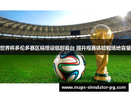 世界杯多伦多赛区将增设临时看台 提升观赛体验和场地容量 世界杯多伦多赛区将增设临时看台 提升观赛体验和场地容量