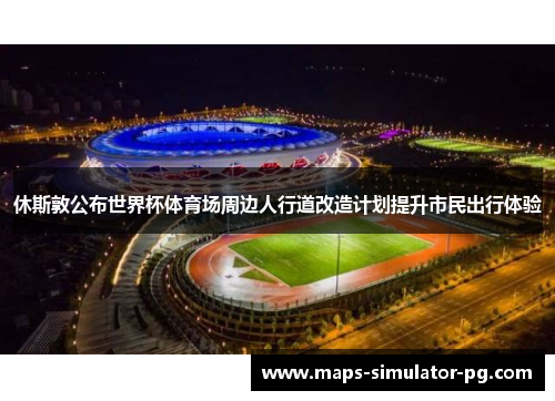 休斯敦公布世界杯体育场周边人行道改造计划提升市民出行体验