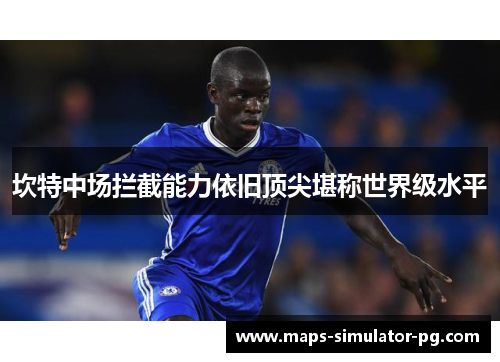坎特中场拦截能力依旧顶尖堪称世界级水平 坎特中场拦截能力依旧顶尖堪称世界级水平
