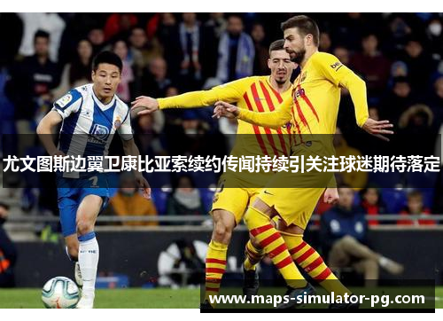 尤文图斯边翼卫康比亚索续约传闻持续引关注球迷期待落定 尤文图斯边翼卫康比亚索续约传闻持续引关注球迷期待落定