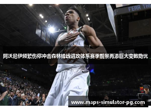 阿沃尼伊频繁伤停冲击森林锋线进攻体系赛季前景再添巨大变数隐忧