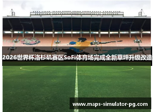 2026世界杯洛杉矶赛区SoFi体育场完成全新草坪升级改造 2026世界杯洛杉矶赛区SoFi体育场完成全新草坪升级改造