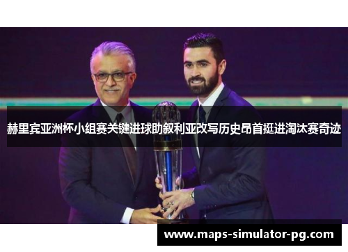 赫里宾亚洲杯小组赛关键进球助叙利亚改写历史昂首挺进淘汰赛奇迹