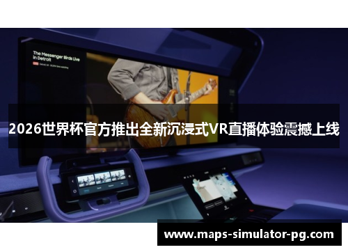 2026世界杯官方推出全新沉浸式VR直播体验震撼上线