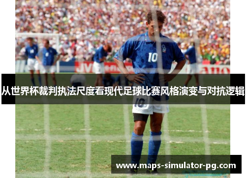 从世界杯裁判执法尺度看现代足球比赛风格演变与对抗逻辑 从世界杯裁判执法尺度看现代足球比赛风格演变与对抗逻辑