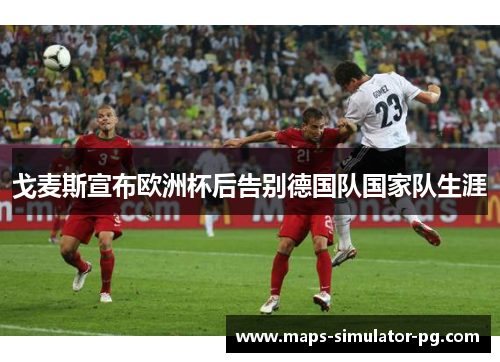 戈麦斯宣布欧洲杯后告别德国队国家队生涯 戈麦斯宣布欧洲杯后告别德国队国家队生涯