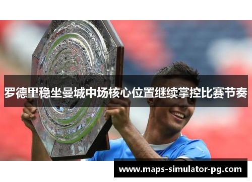 罗德里稳坐曼城中场核心位置继续掌控比赛节奏 罗德里稳坐曼城中场核心位置继续掌控比赛节奏