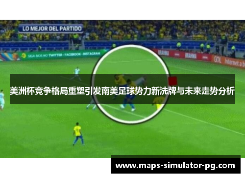 美洲杯竞争格局重塑引发南美足球势力新洗牌与未来走势分析 美洲杯竞争格局重塑引发南美足球势力新洗牌与未来走势分析